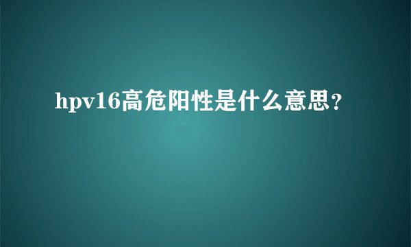 hpv16高危阳性是什么意思？
