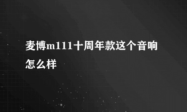麦博m111十周年款这个音响怎么样