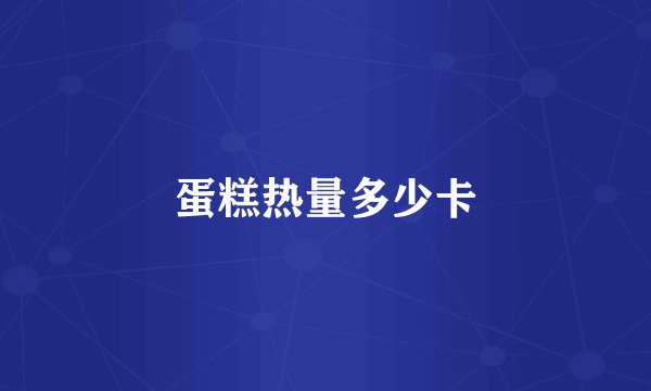 蛋糕热量多少卡