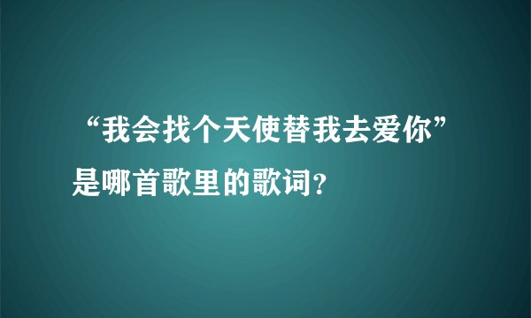 “我会找个天使替我去爱你”是哪首歌里的歌词？