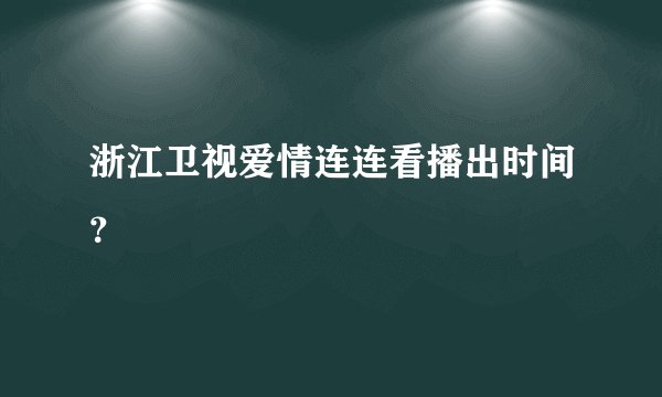浙江卫视爱情连连看播出时间？