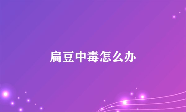 扁豆中毒怎么办