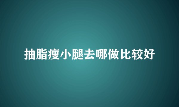 抽脂瘦小腿去哪做比较好