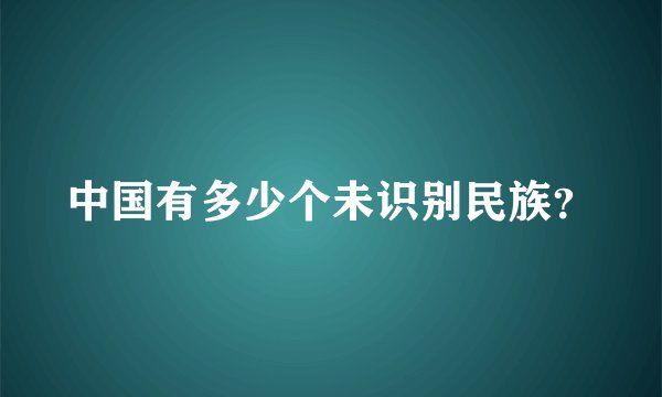 中国有多少个未识别民族？