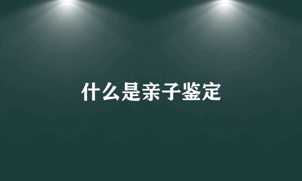 什么是亲子鉴定