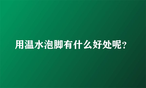 用温水泡脚有什么好处呢？