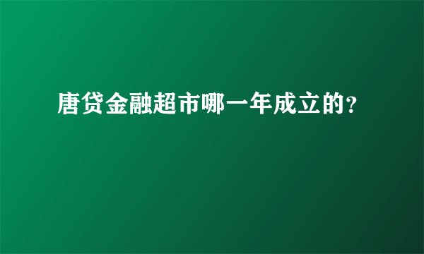 唐贷金融超市哪一年成立的？