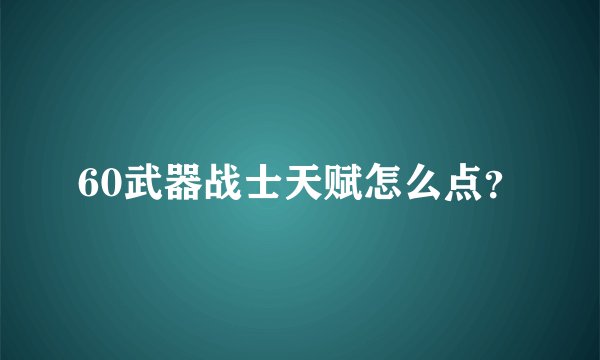 60武器战士天赋怎么点？