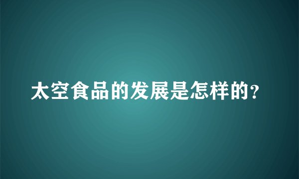 太空食品的发展是怎样的？