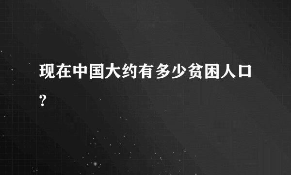 现在中国大约有多少贫困人口?