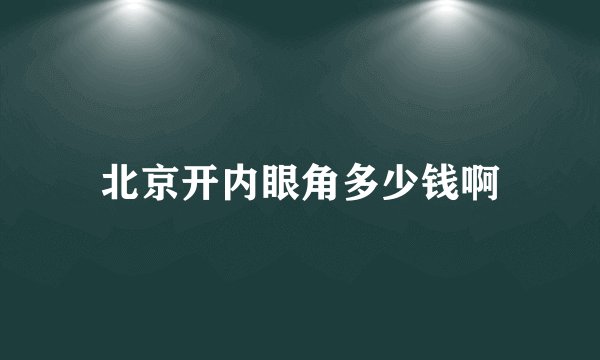 北京开内眼角多少钱啊