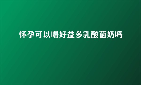 怀孕可以喝好益多乳酸菌奶吗