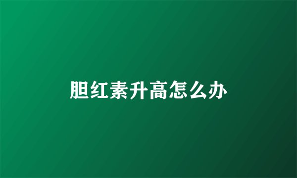 胆红素升高怎么办