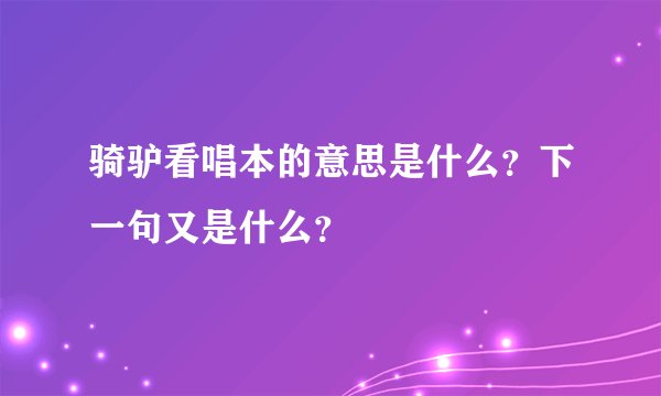 骑驴看唱本的意思是什么?下一句又是什么?