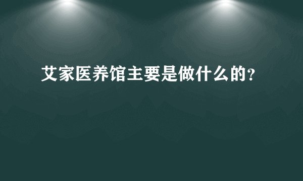 艾家医养馆主要是做什么的？