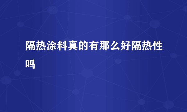 隔热涂料真的有那么好隔热性吗