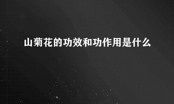 山菊花的功效和功作用是什么