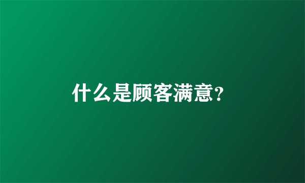 什么是顾客满意？