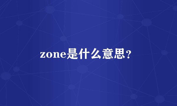 zone是什么意思?
