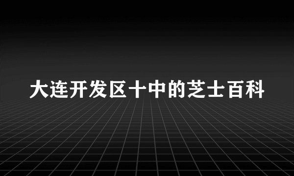大连开发区十中的芝士百科