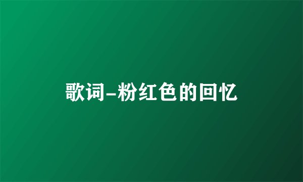 歌词-粉红色的回忆