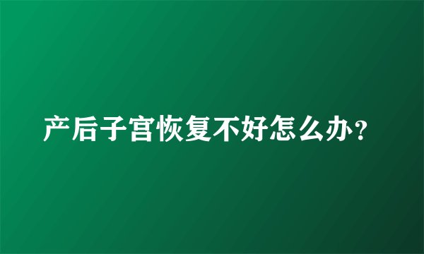 产后子宫恢复不好怎么办？