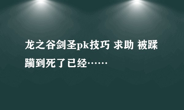 龙之谷剑圣pk技巧 求助 被蹂躏到死了已经……