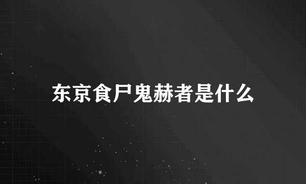 东京食尸鬼赫者是什么