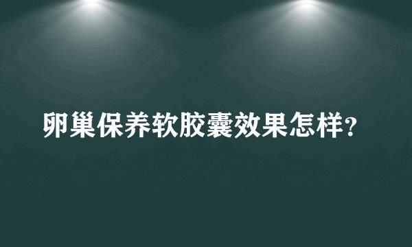 卵巢保养软胶囊效果怎样？