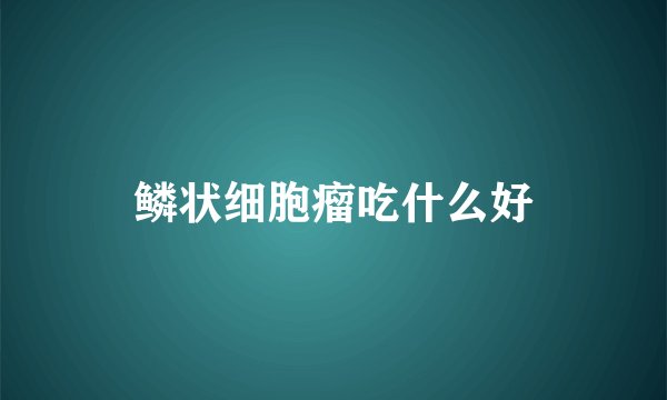 鳞状细胞瘤吃什么好
