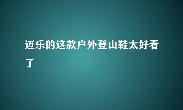 迈乐的这款户外登山鞋太好看了