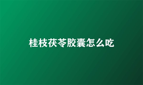 桂枝茯苓胶囊怎么吃