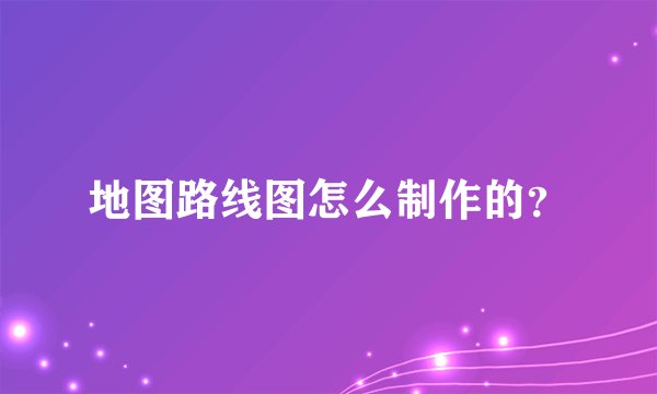 地图路线图怎么制作的？