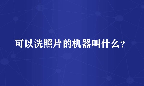 可以洗照片的机器叫什么？