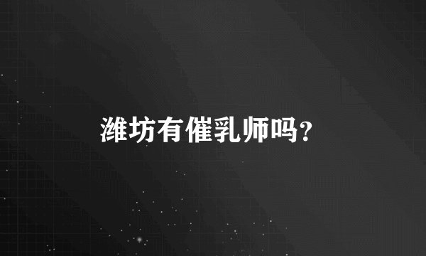 潍坊有催乳师吗？