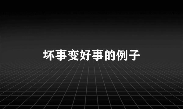 坏事变好事的例子