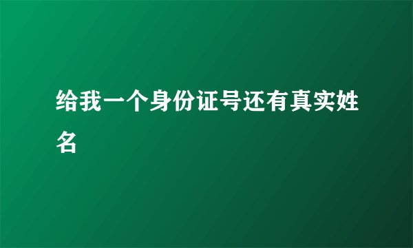 给我一个身份证号还有真实姓名