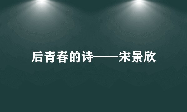 后青春的诗——宋景欣