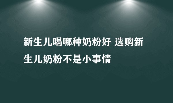 新生儿喝哪种奶粉好 选购新生儿奶粉不是小事情