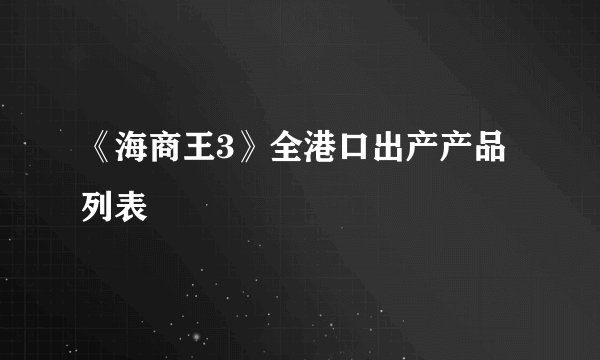 《海商王3》全港口出产产品列表