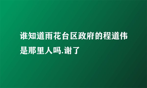 谁知道雨花台区政府的程道伟是那里人吗.谢了