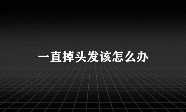 一直掉头发该怎么办
