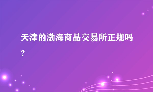 天津的渤海商品交易所正规吗？