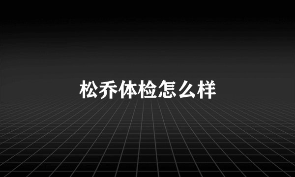 松乔体检怎么样