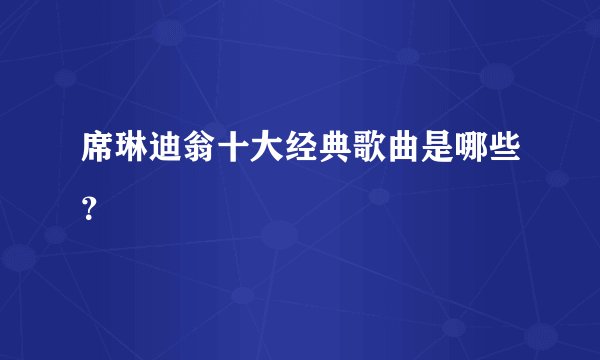 席琳迪翁十大经典歌曲是哪些？
