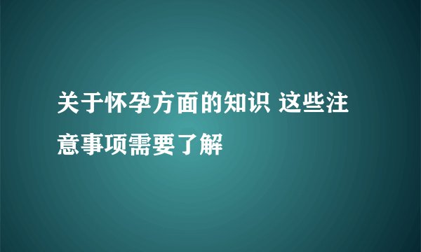 关于怀孕方面的知识 这些注意事项需要了解