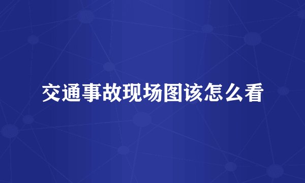 交通事故现场图该怎么看