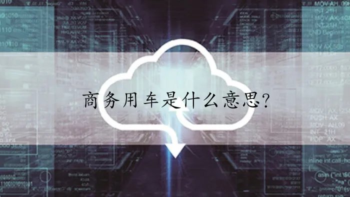 商务用车是什么意思？