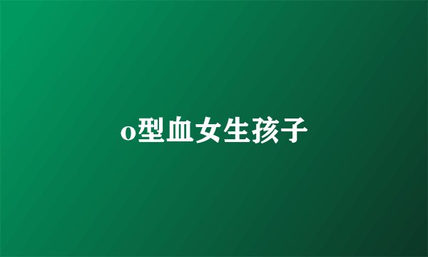 o型血女生孩子