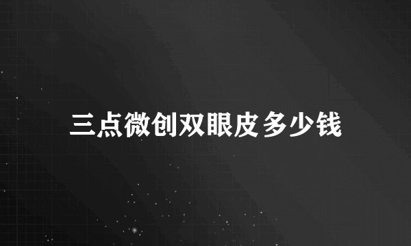 三点微创双眼皮多少钱